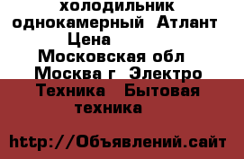 холодильник однокамерный  Атлант › Цена ­ 7 000 - Московская обл., Москва г. Электро-Техника » Бытовая техника   